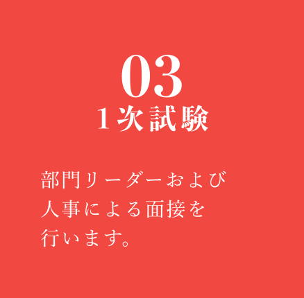 03 1次試験：部門リーダーおよび人事による面接を行います。