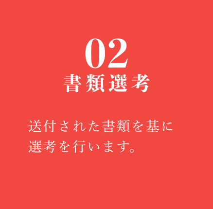 02 書類選考：送付された書類を基に選考を行います。
