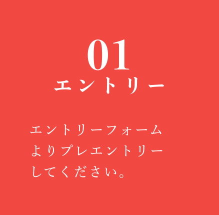 01 エントリー：エントリーフォームよりプレエントリーしてください。